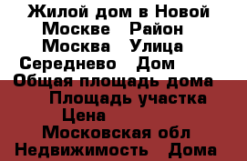 Жилой дом в Новой Москве › Район ­ Москва › Улица ­ Середнево › Дом ­ 32 › Общая площадь дома ­ 120 › Площадь участка ­ 8 › Цена ­ 9 000 000 - Московская обл. Недвижимость » Дома, коттеджи, дачи продажа   . Московская обл.